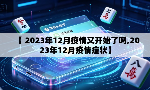 【 2023年12月疫情又开始了吗,2023年12月疫情症状】 【 2023年12月疫情又开始了吗,2023年12月疫情症状】
