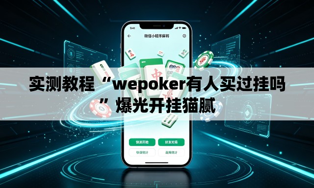 实测教程“wepoker有人买过挂吗	”爆光开挂猫腻