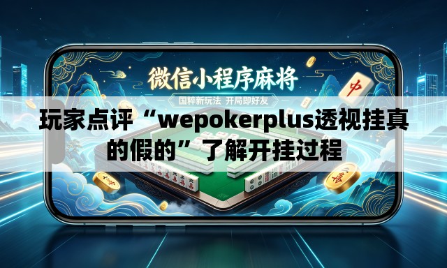 玩家点评“wepokerplus透视挂真的假的”了解开挂过程