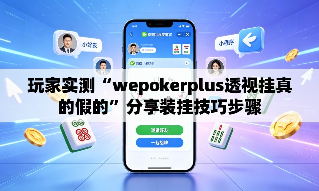 玩家实测“wepokerplus透视挂真的假的”分享装挂技巧步骤