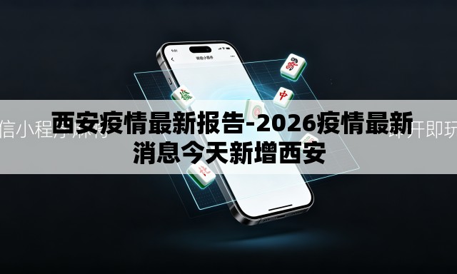 西安疫情最新报告-2026疫情最新消息今天新增西安 西安疫情最新报告-2026疫情最新消息今天新增西安