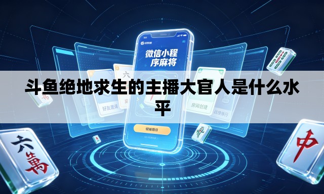 斗鱼绝地求生的主播大官人是什么水平 斗鱼绝地求生的主播大官人是什么水平
