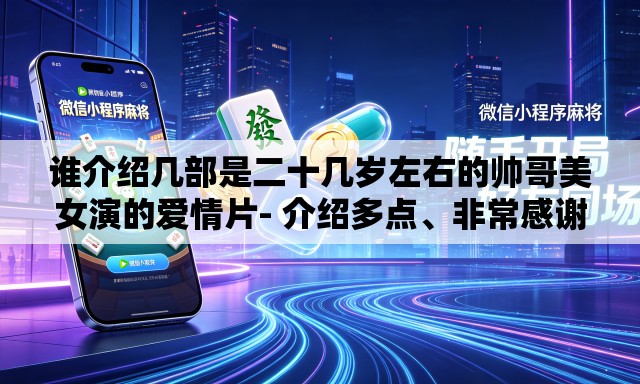 谁介绍几部是二十几岁左右的帅哥美女演的爱情片- 介绍多点、非常感谢、