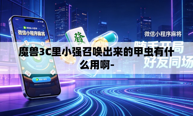 魔兽3C里小强召唤出来的甲虫有什么用啊-