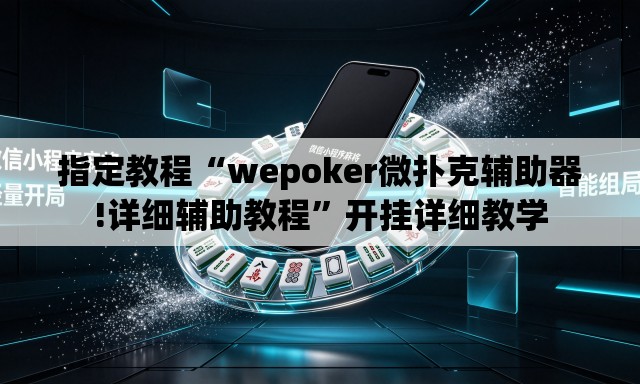 指定教程“wepoker微扑克辅助器!详细辅助教程”开挂详细教学