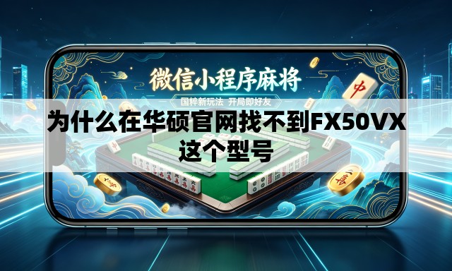 为什么在华硕官网找不到FX50VX这个型号 为什么在华硕官网找不到FX50VX这个型号