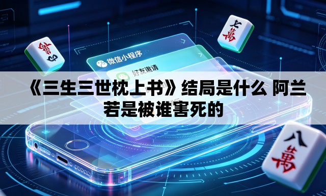 《三生三世枕上书》结局是什么 阿兰若是被谁害死的 《三生三世枕上书》结局是什么 阿兰若是被谁害死的