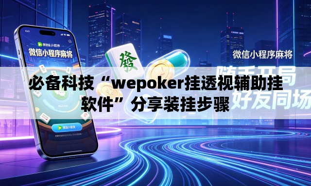 必备科技“wepoker挂透视辅助挂软件”分享装挂步骤