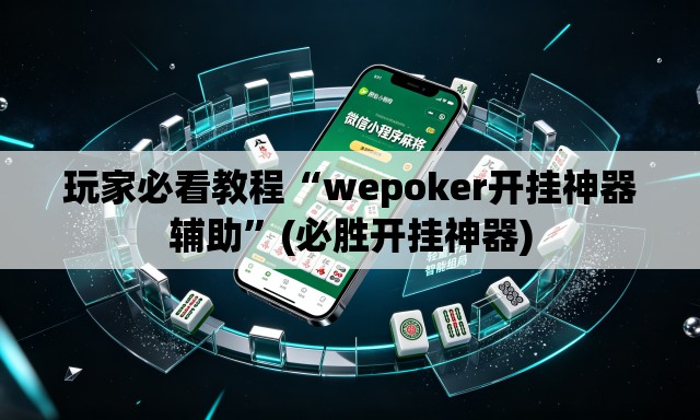 玩家必看教程“wepoker开挂神器辅助”(必胜开挂神器)