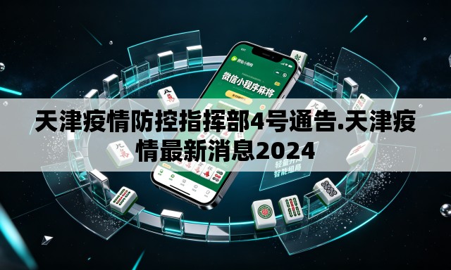 天津疫情防控指挥部4号通告.天津疫情最新消息2024 天津疫情防控指挥部4号通告.天津疫情最新消息2024