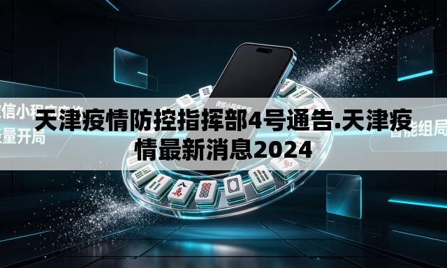 天津疫情防控指挥部4号通告.天津疫情最新消息2024 天津疫情防控指挥部4号通告.天津疫情最新消息2024