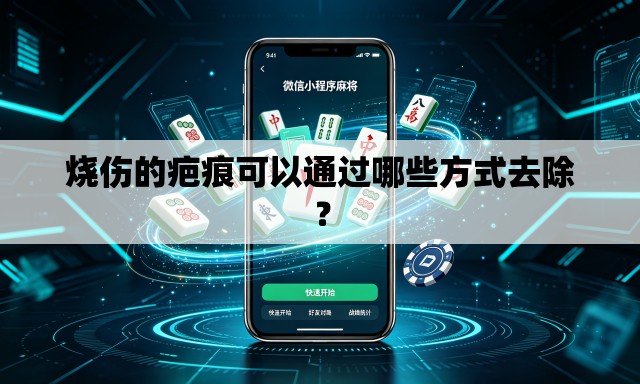 烧伤的疤痕可以通过哪些方式去除? 烧伤的疤痕可以通过哪些方式去除?