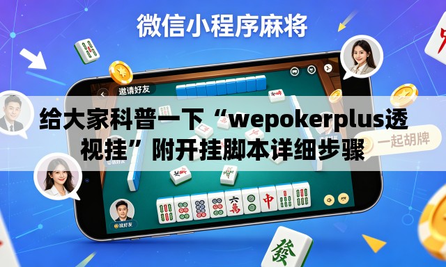 给大家科普一下“wepokerplus透视挂	”附开挂脚本详细步骤