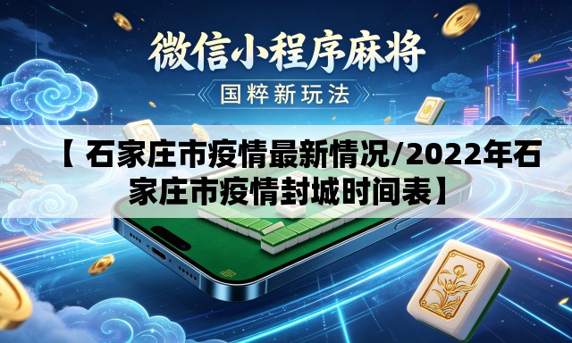 【 石家庄市疫情最新情况/2022年石家庄市疫情封城时间表】 【 石家庄市疫情最新情况/2022年石家庄市疫情封城时间表】