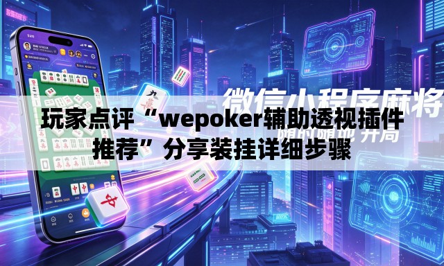 玩家点评“wepoker辅助透视插件推荐”分享装挂详细步骤