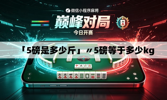 「5磅是多少斤」〃5磅等于多少kg 「5磅是多少斤」〃5磅等于多少kg