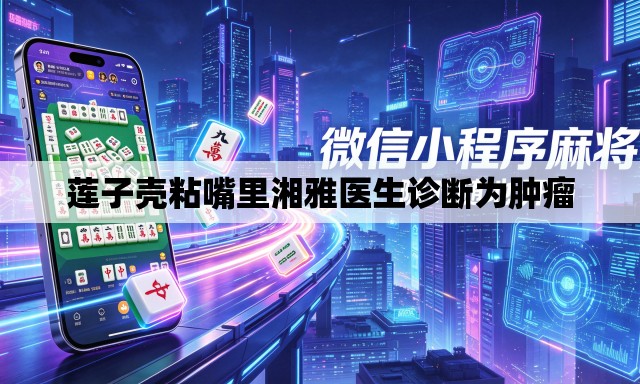 莲子壳粘嘴里湘雅医生诊断为肿瘤
