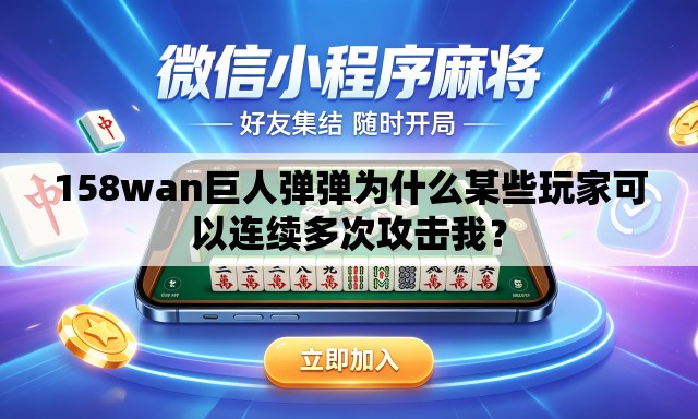 158wan巨人弹弹为什么某些玩家可以连续多次攻击我? 158wan巨人弹弹为什么某些玩家可以连续多次攻击我?
