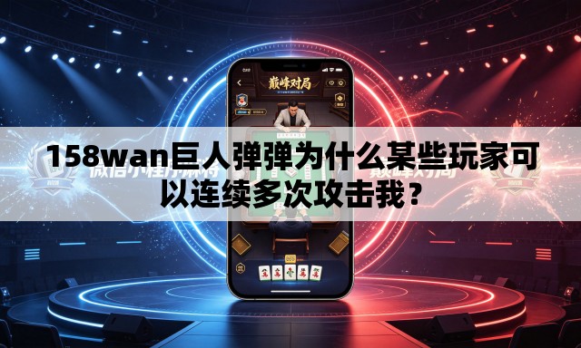 158wan巨人弹弹为什么某些玩家可以连续多次攻击我? 158wan巨人弹弹为什么某些玩家可以连续多次攻击我?