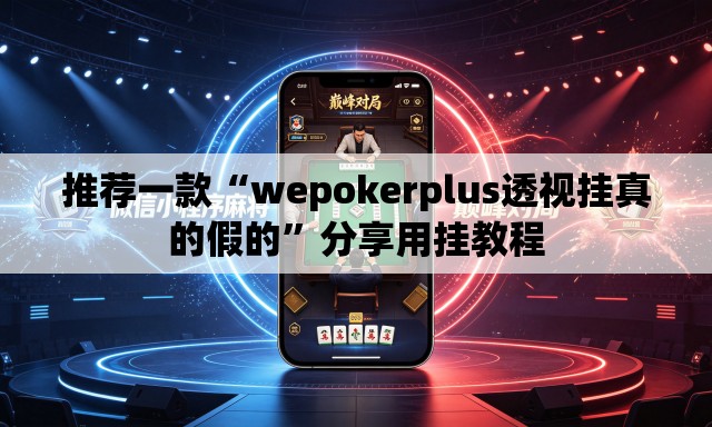 推荐一款“wepokerplus透视挂真的假的”分享用挂教程