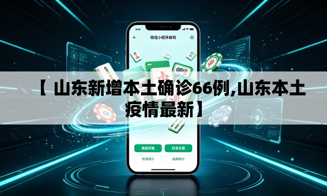 【 山东新增本土确诊66例,山东本土疫情最新】 【 山东新增本土确诊66例,山东本土疫情最新】