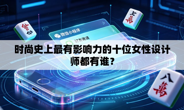 时尚史上最有影响力的十位女性设计师都有谁? 时尚史上最有影响力的十位女性设计师都有谁?