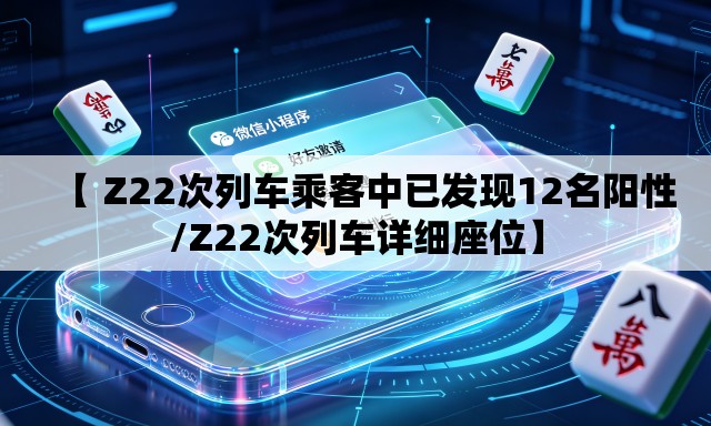 【 Z22次列车乘客中已发现12名阳性/Z22次列车详细座位】 【 Z22次列车乘客中已发现12名阳性/Z22次列车详细座位】