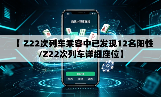 【 Z22次列车乘客中已发现12名阳性/Z22次列车详细座位】 【 Z22次列车乘客中已发现12名阳性/Z22次列车详细座位】