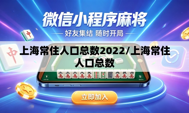 上海常住人口总数2022/上海常住人口总数 上海常住人口总数2022/上海常住人口总数