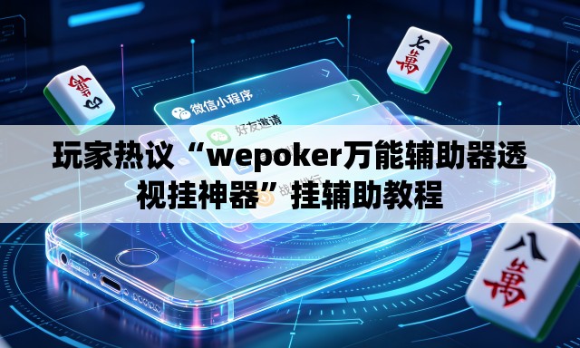 玩家热议“wepoker万能辅助器透视挂神器”挂辅助教程