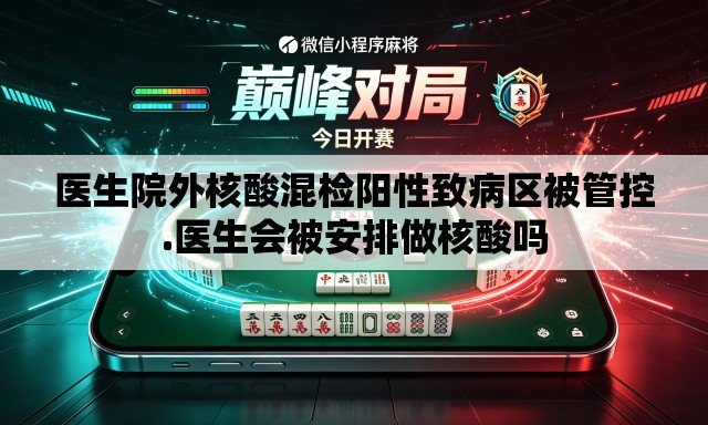 医生院外核酸混检阳性致病区被管控.医生会被安排做核酸吗 医生院外核酸混检阳性致病区被管控.医生会被安排做核酸吗