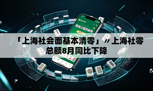 「上海社会面基本清零」〃上海社零总额8月同比下降 「上海社会面基本清零」〃上海社零总额8月同比下降