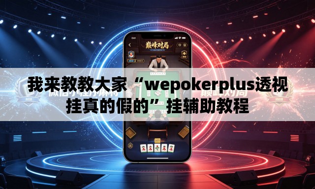 我来教教大家“wepokerplus透视挂真的假的”挂辅助教程