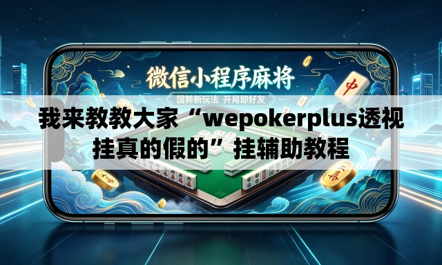 我来教教大家“wepokerplus透视挂真的假的	”挂辅助教程