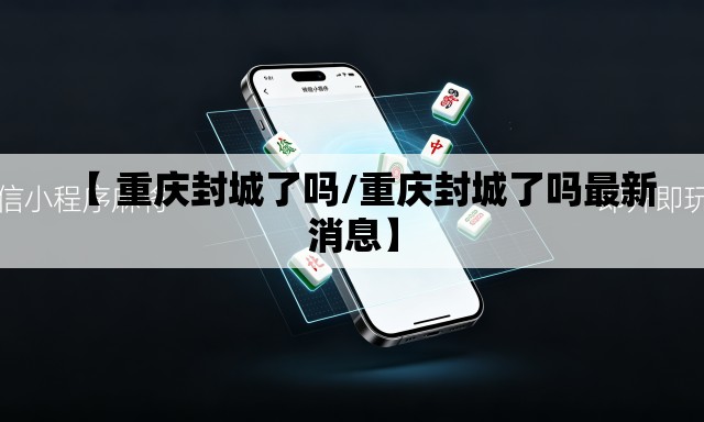 【 重庆封城了吗/重庆封城了吗最新消息】