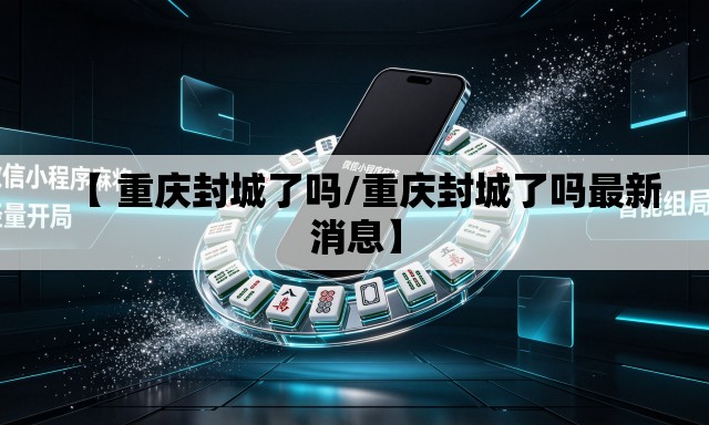 【 重庆封城了吗/重庆封城了吗最新消息】