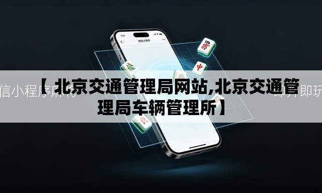 【 北京交通管理局网站,北京交通管理局车辆管理所】 【 北京交通管理局网站,北京交通管理局车辆管理所】