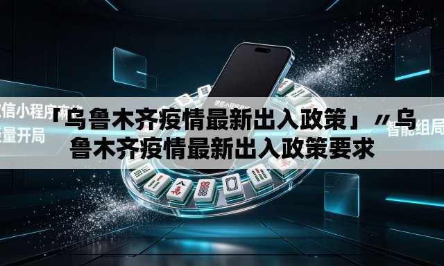 「乌鲁木齐疫情最新出入政策」〃乌鲁木齐疫情最新出入政策要求 「乌鲁木齐疫情最新出入政策」〃乌鲁木齐疫情最新出入政策要求