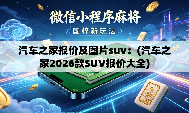 汽车之家报价及图片suv:(汽车之家2026款SUV报价大全) 汽车之家报价及图片suv:(汽车之家2026款SUV报价大全)