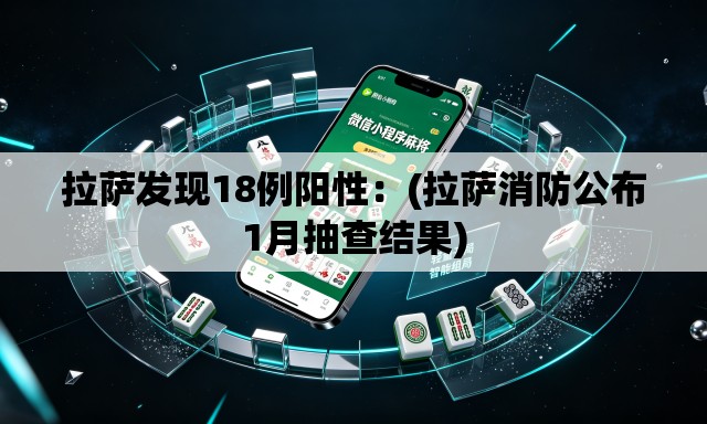 拉萨发现18例阳性:(拉萨消防公布1月抽查结果) 拉萨发现18例阳性:(拉萨消防公布1月抽查结果)