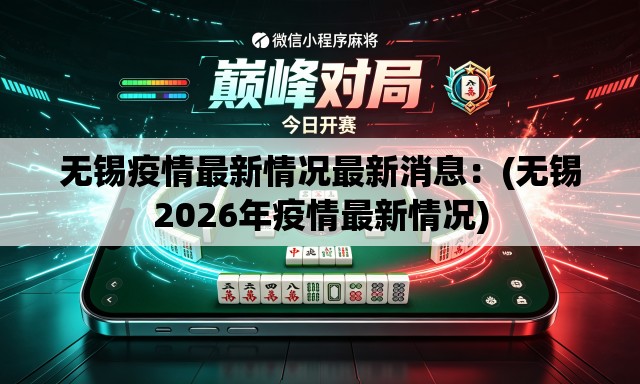 无锡疫情最新情况最新消息：(无锡2026年疫情最新情况)