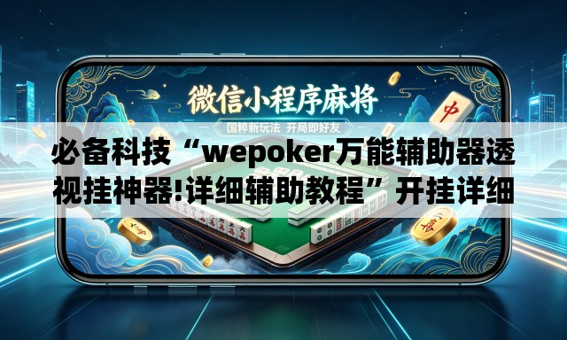 必备科技“wepoker万能辅助器透视挂神器!详细辅助教程”开挂详细教学