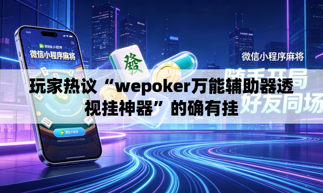 玩家热议“wepoker万能辅助器透视挂神器	”的确有挂