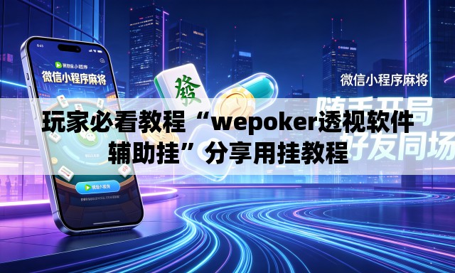 玩家必看教程“wepoker透视软件辅助挂	”分享用挂教程