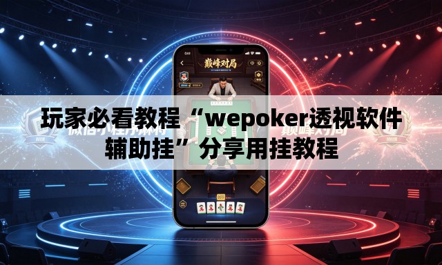 玩家必看教程“wepoker透视软件辅助挂”分享用挂教程