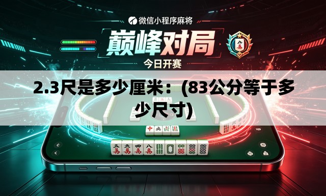 2.3尺是多少厘米:(83公分等于多少尺寸) 2.3尺是多少厘米:(83公分等于多少尺寸)
