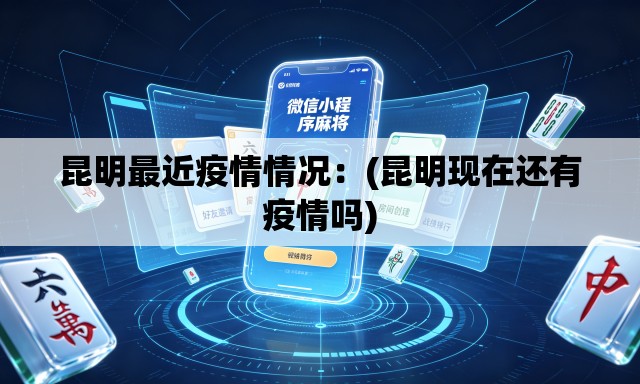 昆明最近疫情情况：(昆明现在还有疫情吗)