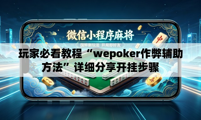玩家必看教程“wepoker作弊辅助方法	”详细分享开挂步骤