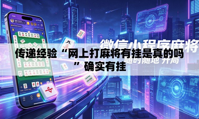 传递经验“网上打麻将有挂是真的吗”确实有挂