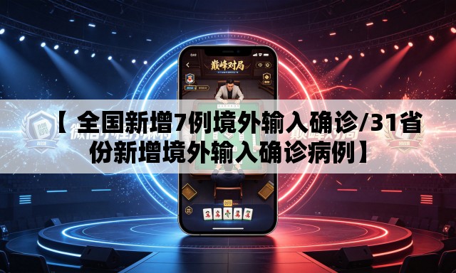 【 全国新增7例境外输入确诊/31省份新增境外输入确诊病例】 【 全国新增7例境外输入确诊/31省份新增境外输入确诊病例】